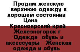 Продам женскую верхнюю одежду в хорошем состоянии › Цена ­ 500 - Красноярский край, Железногорск г. Одежда, обувь и аксессуары » Женская одежда и обувь   